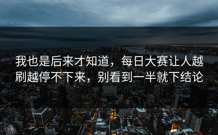 我也是后来才知道，每日大赛让人越刷越停不下来，别看到一半就下结论