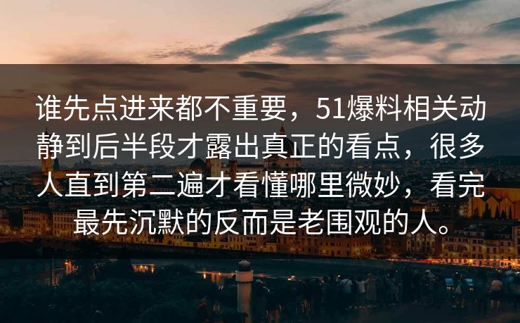 谁先点进来都不重要，51爆料相关动静到后半段才露出真正的看点，很多人直到第二遍才看懂哪里微妙，看完最先沉默的反而是老围观的人。