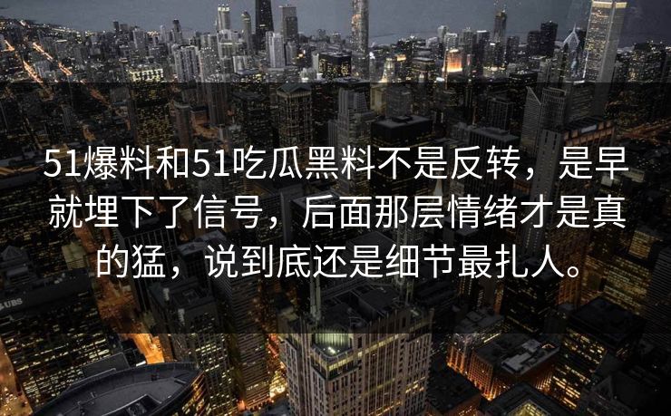 51爆料和51吃瓜黑料不是反转，是早就埋下了信号，后面那层情绪才是真的猛，说到底还是细节最扎人。