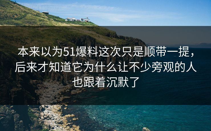 本来以为51爆料这次只是顺带一提，后来才知道它为什么让不少旁观的人也跟着沉默了