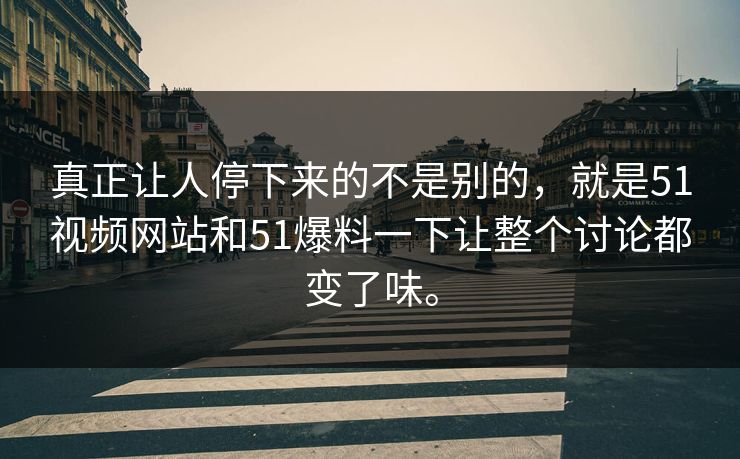 真正让人停下来的不是别的，就是51视频网站和51爆料一下让整个讨论都变了味。