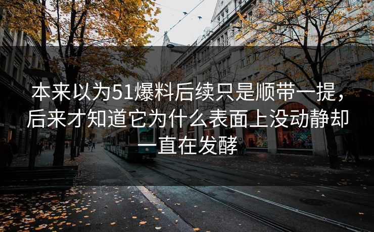 本来以为51爆料后续只是顺带一提，后来才知道它为什么表面上没动静却一直在发酵