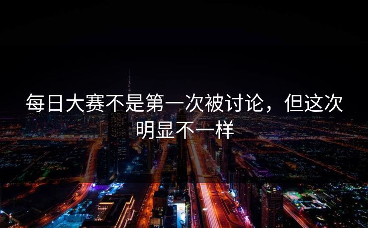 每日大赛不是第一次被讨论，但这次明显不一样