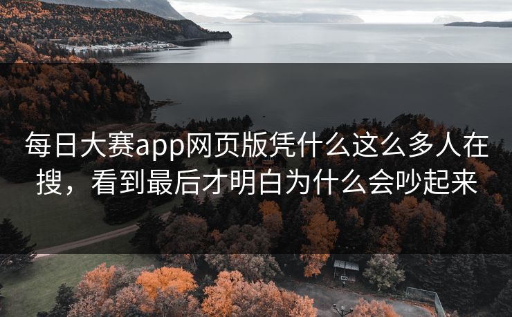 每日大赛app网页版凭什么这么多人在搜，看到最后才明白为什么会吵起来