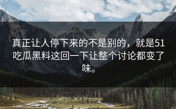 真正让人停下来的不是别的，就是51吃瓜黑料这回一下让整个讨论都变了味。
