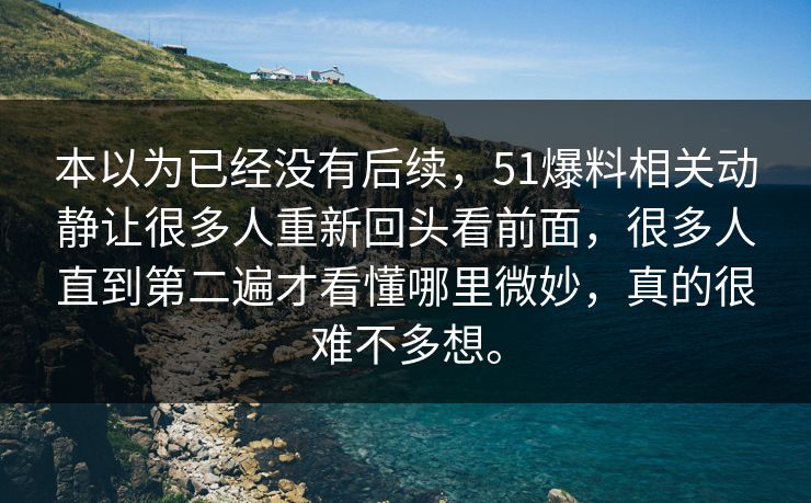 本以为已经没有后续，51爆料相关动静让很多人重新回头看前面，很多人直到第二遍才看懂哪里微妙，真的很难不多想。
