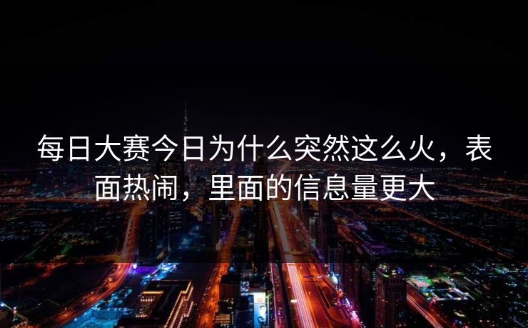 每日大赛今日为什么突然这么火，表面热闹，里面的信息量更大