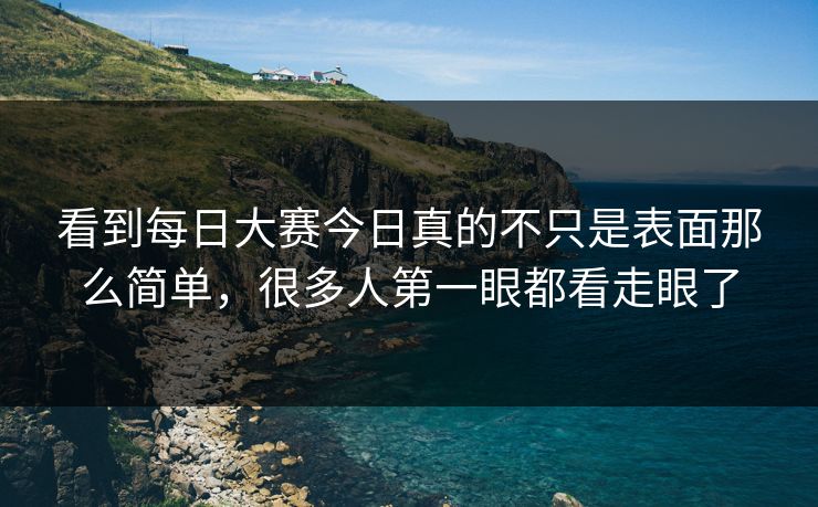看到每日大赛今日真的不只是表面那么简单，很多人第一眼都看走眼了