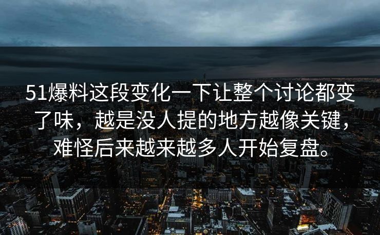 51爆料这段变化一下让整个讨论都变了味，越是没人提的地方越像关键，难怪后来越来越多人开始复盘。