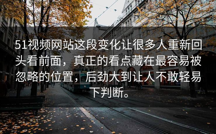 51视频网站这段变化让很多人重新回头看前面,真正的看点藏在最容易被忽略的位置,后劲大到让人不敢轻易下判断。 51视频网站这段变化让很多人重新回头看前面,真正的看点藏在最容易被忽略的位置,后劲大到让人不敢轻易下判断。