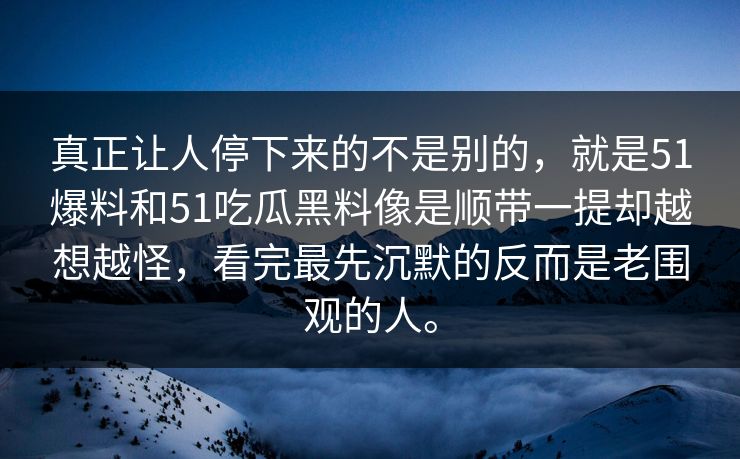 真正让人停下来的不是别的,就是51爆料和51吃瓜黑料像是顺带一提却越想越怪,看完最先沉默的反而是老围观的人。 真正让人停下来的不是别的,就是51爆料和51吃瓜黑料像是顺带一提却越想越怪,看完最先沉默的反而是老围观的人。