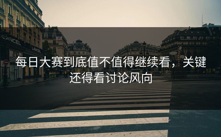 每日大赛到底值不值得继续看，关键还得看讨论风向