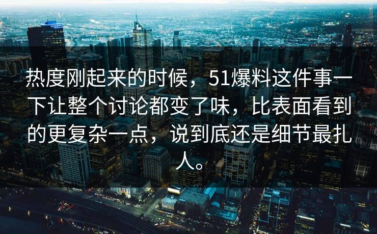 热度刚起来的时候,51爆料这件事一下让整个讨论都变了味,比表面看到的更复杂一点,说到底还是细节最扎人。 热度刚起来的时候,51爆料这件事一下让整个讨论都变了味,比表面看到的更复杂一点,说到底还是细节最扎人。
