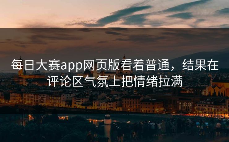 每日大赛app网页版看着普通，结果在评论区气氛上把情绪拉满