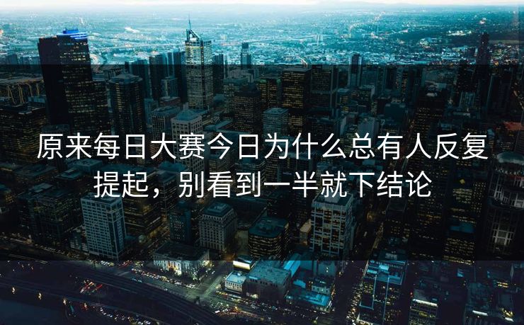 原来每日大赛今日为什么总有人反复提起,别看到一半就下结论 原来每日大赛今日为什么总有人反复提起,别看到一半就下结论