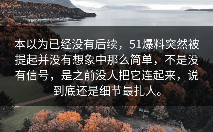 本以为已经没有后续,51爆料突然被提起并没有想象中那么简单,不是没有信号,是之前没人把它连起来,说到底还是细节最扎人。 本以为已经没有后续,51爆料突然被提起并没有想象中那么简单,不是没有信号,是之前没人把它连起来,说到底还是细节最扎人。