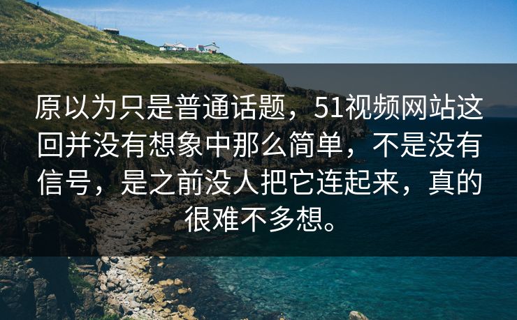 原以为只是普通话题,51视频网站这回并没有想象中那么简单,不是没有信号,是之前没人把它连起来,真的很难不多想。 原以为只是普通话题,51视频网站这回并没有想象中那么简单,不是没有信号,是之前没人把它连起来,真的很难不多想。