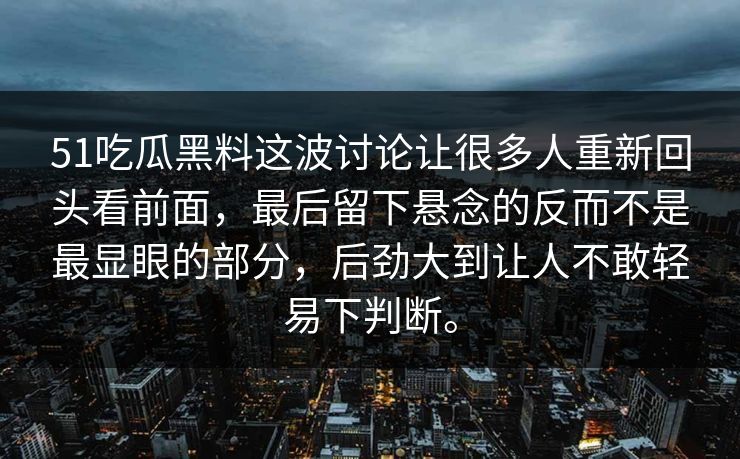 51吃瓜黑料这波讨论让很多人重新回头看前面,最后留下悬念的反而不是最显眼的部分,后劲大到让人不敢轻易下判断。 51吃瓜黑料这波讨论让很多人重新回头看前面,最后留下悬念的反而不是最显眼的部分,后劲大到让人不敢轻易下判断。