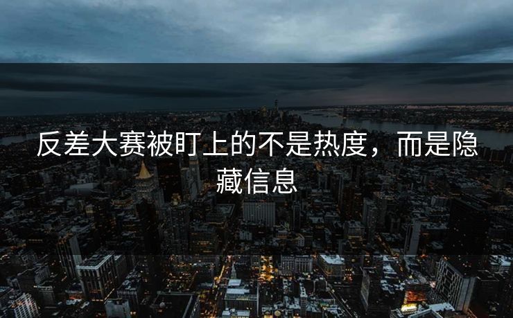 反差大赛被盯上的不是热度,而是隐藏信息 反差大赛被盯上的不是热度,而是隐藏信息